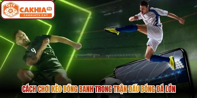 Cách chơi kèo đồng banh trong trận đấu bóng đá lớn