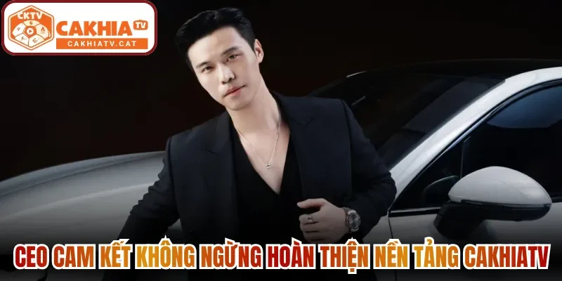 CEO cam kết không ngừng hoàn thiện nền tảng Cakhiatv