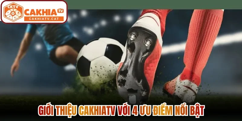Giới thiệu Cakhiatv với 4 ưu điểm nổi bật