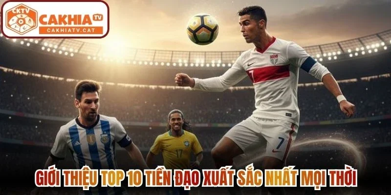 Giới thiệu top 10 tiền đạo xuất sắc nhất mọi thời