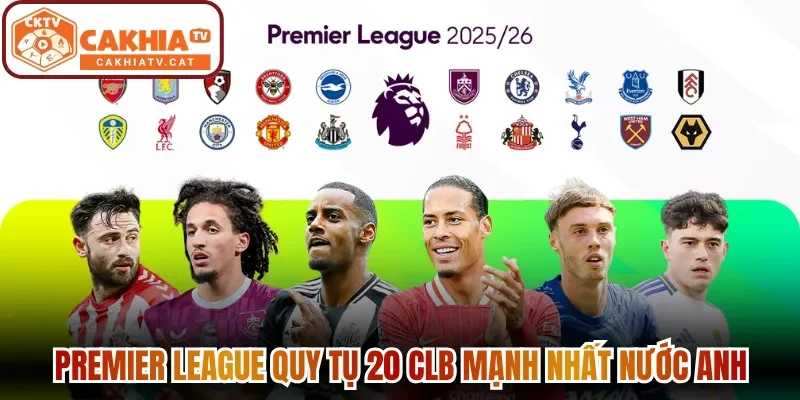 Premier League quy tụ 20 CLB mạnh nhất nước Anh