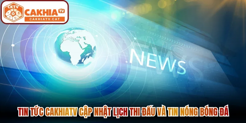 Tin tức Cakhiatv cập nhật lịch thi đấu và tin nóng bóng đá