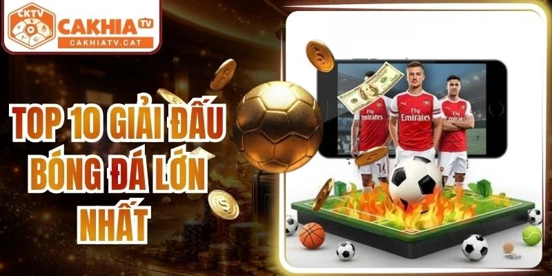 Top 10 Giải Đấu Bóng Đá Lớn Nhất Thu Hút Fan Toàn Cầu