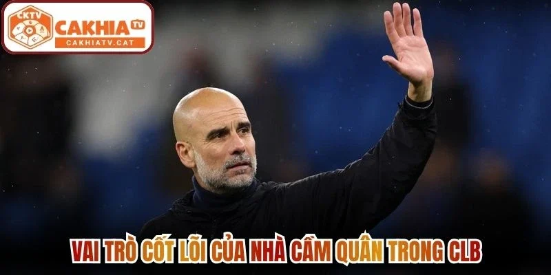 Vai trò cốt lõi của nhà cầm quân trong CLB